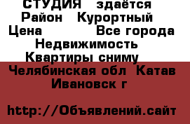 СТУДИЯ - здаётся › Район ­ Курортный › Цена ­ 1 500 - Все города Недвижимость » Квартиры сниму   . Челябинская обл.,Катав-Ивановск г.